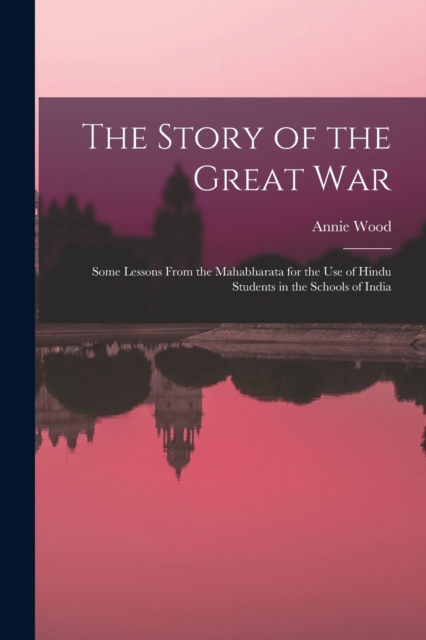 The Story of the Great War : Some Lessons From the Mahabharata for the Use of Hindu Students in the Schools of India, Paperback / softback Book