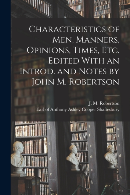 Characteristics of Men, Manners, Opinions, Times, Etc. Edited With an Introd. and Notes by John M. Robertson, Paperback / softback Book