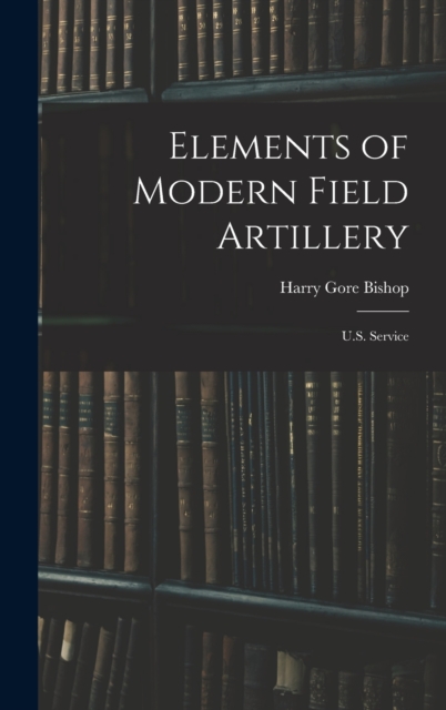 Elements of Modern Field Artillery : U.S. Service, Hardback Book