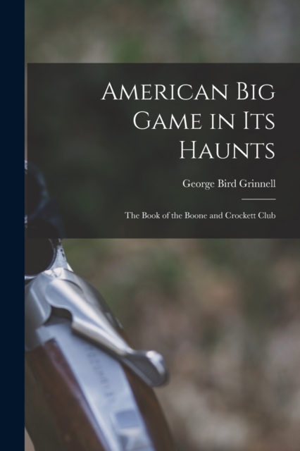 American Big Game in Its Haunts : The Book of the Boone and Crockett Club, Paperback / softback Book