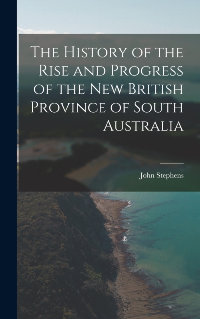The History of the Rise and Progress of the New British Province of South Australia, Hardback Book