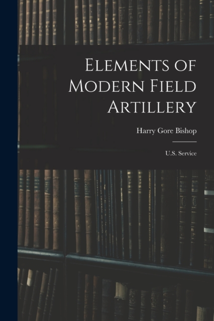 Elements of Modern Field Artillery : U.S. Service, Paperback / softback Book