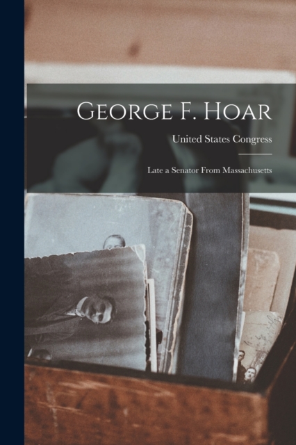 George F. Hoar : Late a Senator From Massachusetts, Paperback / softback Book
