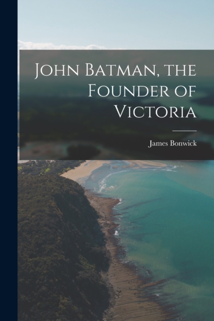 John Batman, the Founder of Victoria, Paperback / softback Book