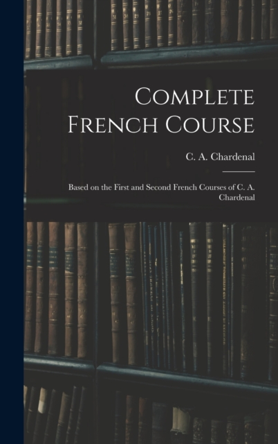 Complete French Course : Based on the First and Second French Courses of C. A. Chardenal, Hardback Book