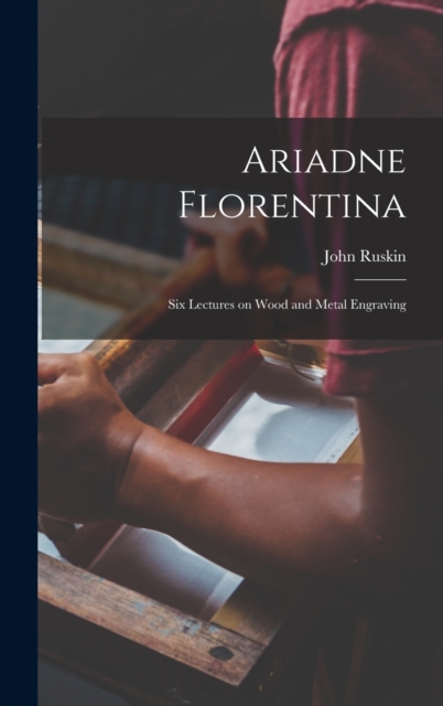 Ariadne Florentina : Six Lectures on Wood and Metal Engraving, Hardback Book