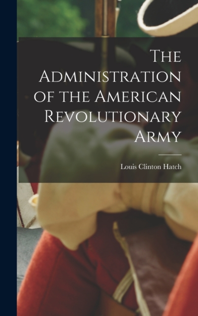 The Administration of the American Revolutionary Army, Hardback Book