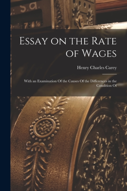 Essay on the Rate of Wages : With an Examination Of the Causes Of the Differences in the Condition Of, Paperback / softback Book