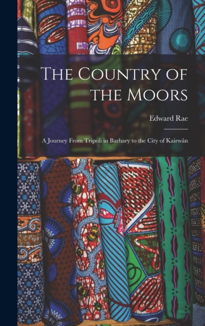 The Country of the Moors; a Journey From Tripoli in Barbary to the City of Kairwan, Hardback Book