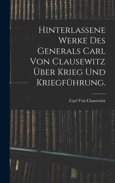 Hinterlassene Werke des Generals Carl von Clausewitz uber Krieg und Kriegfuhrung., Hardback Book