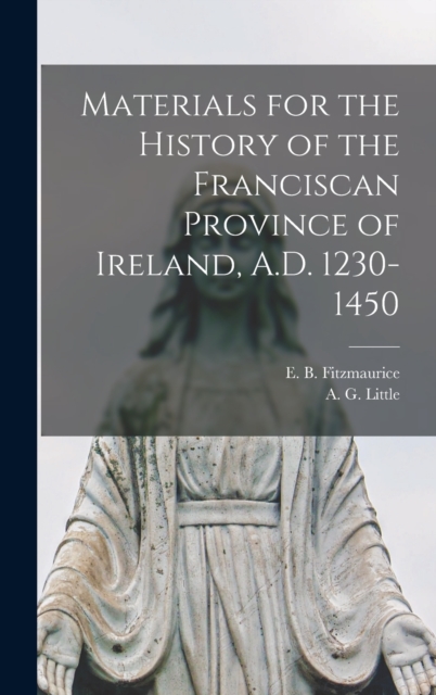 Materials for the History of the Franciscan Province of Ireland, A.D. 1230-1450, Hardback Book