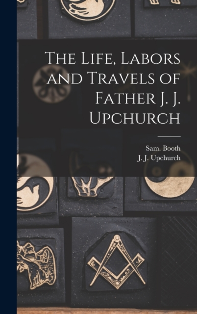 The Life, Labors and Travels of Father J. J. Upchurch, Hardback Book