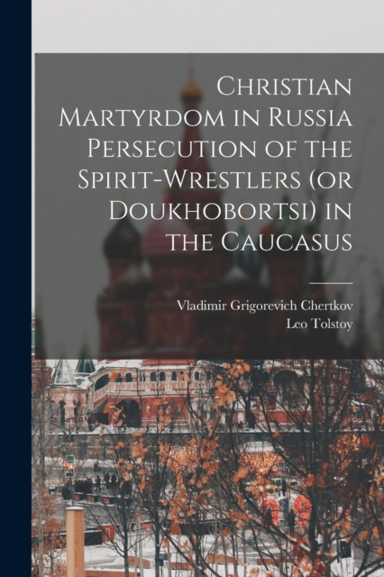 Christian Martyrdom in Russia Persecution of the Spirit-Wrestlers (or Doukhobortsi) in the Caucasus, Paperback / softback Book