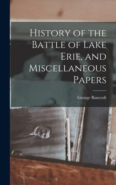 History of the Battle of Lake Erie, and Miscellaneous Papers, Hardback Book