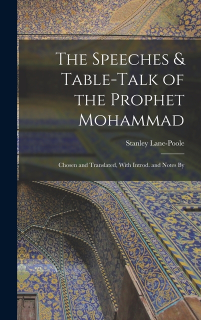 The Speeches & Table-talk of the Prophet Mohammad; Chosen and Translated, With Introd. and Notes By, Hardback Book
