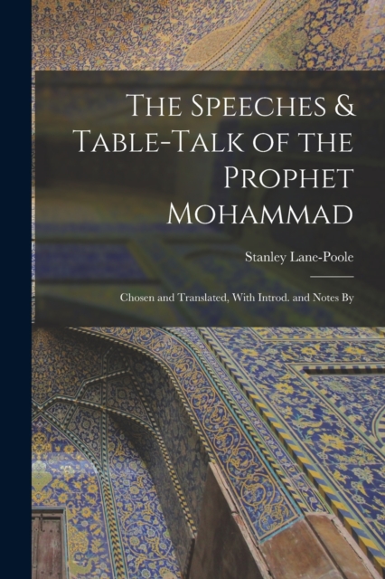 The Speeches & Table-talk of the Prophet Mohammad; Chosen and Translated, With Introd. and Notes By, Paperback / softback Book