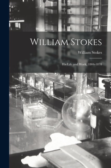William Stokes : His Life and Work, 1804-1878, Paperback / softback Book