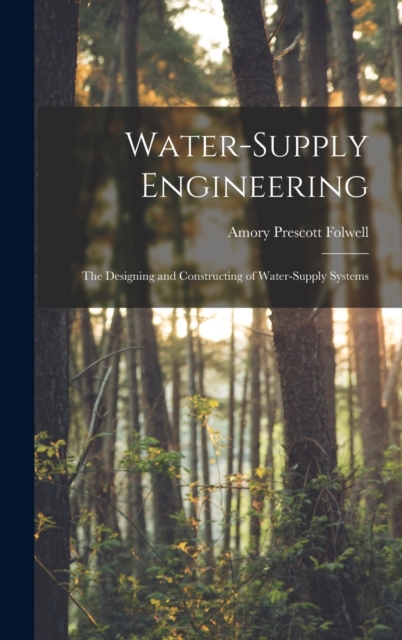 Water-Supply Engineering : The Designing and Constructing of Water-Supply Systems, Hardback Book