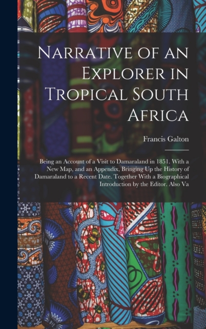 Narrative of an Explorer in Tropical South Africa : Being an Account of a Visit to Damaraland in 1851. With a New Map, and an Appendix, Bringing Up the History of Damaraland to a Recent Date. Together, Hardback Book