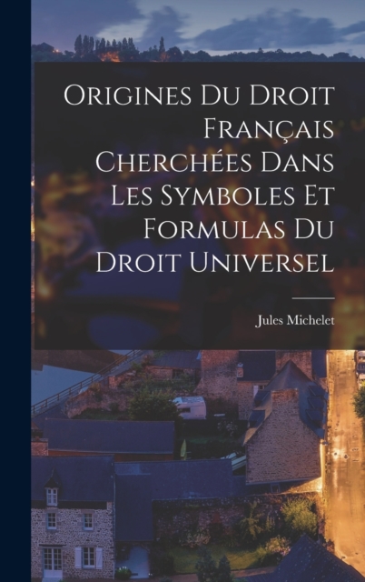 Origines Du Droit Francais Cherchees Dans Les Symboles Et Formulas Du Droit Universel, Hardback Book