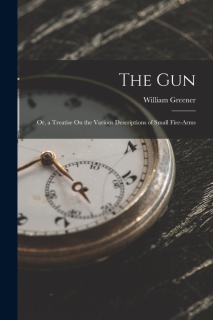 The Gun : Or, a Treatise On the Various Descriptions of Small Fire-Arms, Paperback / softback Book