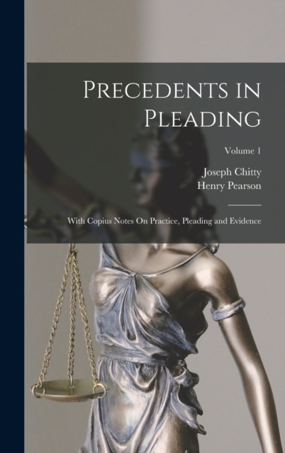 Precedents in Pleading : With Copius Notes On Practice, Pleading and Evidence; Volume 1, Hardback Book