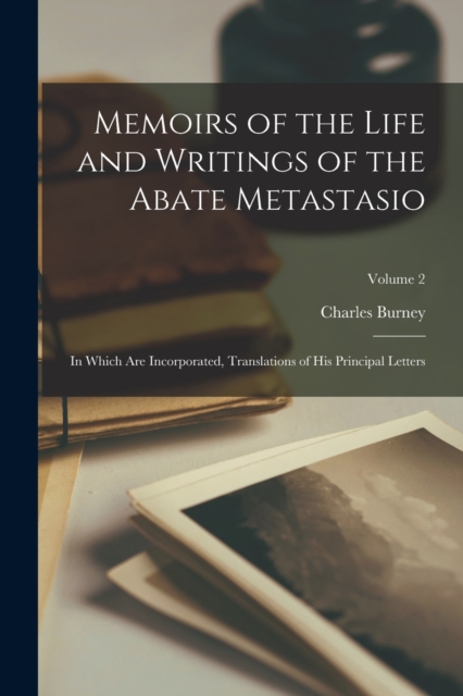 Memoirs of the Life and Writings of the Abate Metastasio : In Which Are Incorporated, Translations of His Principal Letters; Volume 2, Paperback / softback Book