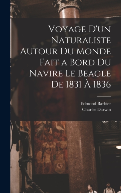 Voyage D'un Naturaliste Autour Du Monde Fait a Bord Du Navire Le Beagle De 1831 A 1836, Hardback Book