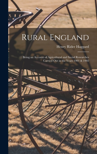 Rural England : Being an Account of Agricultural and Social Researches Carried Out in the Years 1901 & 1902, Hardback Book