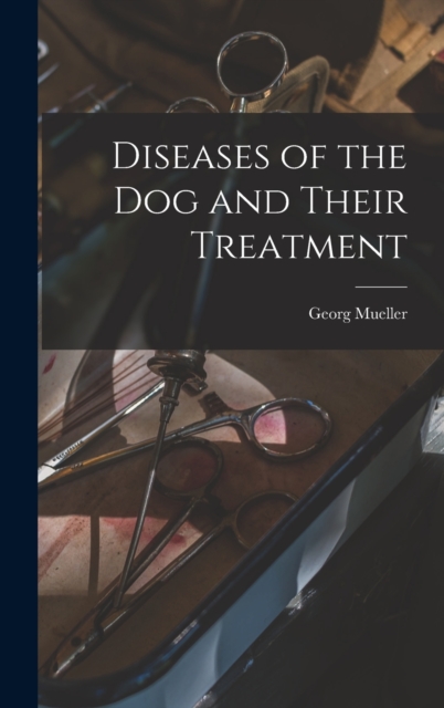 Diseases of the Dog and Their Treatment, Hardback Book