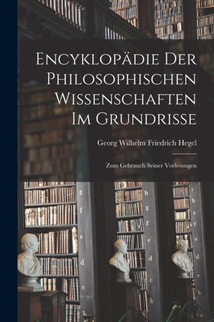 Encyklopadie Der Philosophischen Wissenschaften Im Grundrisse : Zum Gebrauch Seiner Vorlesungen, Paperback / softback Book