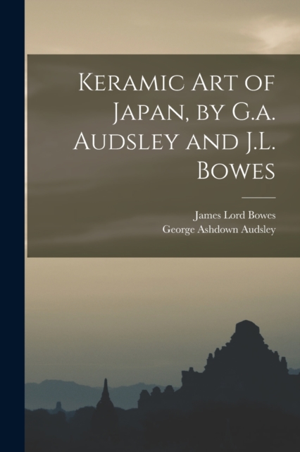 Keramic Art of Japan, by G.a. Audsley and J.L. Bowes, Paperback / softback Book