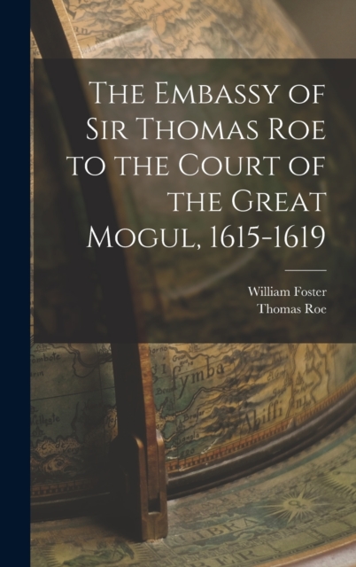 The Embassy of Sir Thomas Roe to the Court of the Great Mogul, 1615-1619, Hardback Book