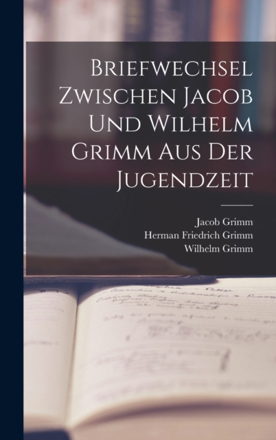 Briefwechsel Zwischen Jacob Und Wilhelm Grimm Aus Der Jugendzeit, Hardback Book