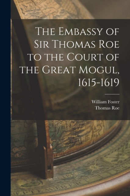 The Embassy of Sir Thomas Roe to the Court of the Great Mogul, 1615-1619, Paperback / softback Book