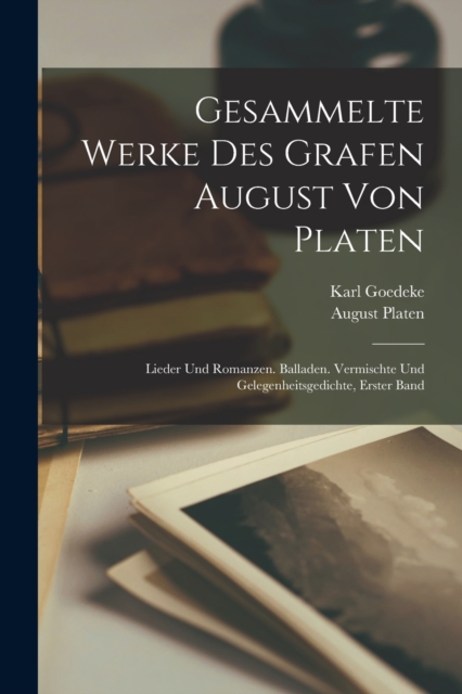 Gesammelte Werke Des Grafen August Von Platen : Lieder Und Romanzen. Balladen. Vermischte Und Gelegenheitsgedichte, Erster Band, Paperback / softback Book
