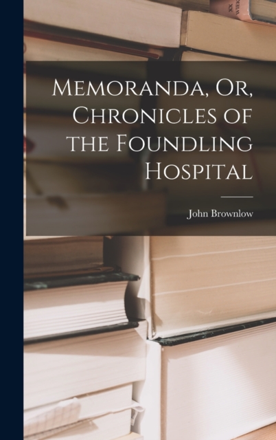 Memoranda, Or, Chronicles of the Foundling Hospital, Hardback Book