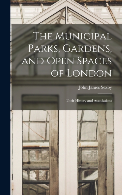 The Municipal Parks, Gardens, and Open Spaces of London : Their History and Associations, Hardback Book