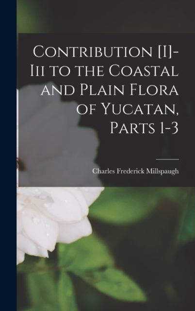 Contribution [I]-Iii to the Coastal and Plain Flora of Yucatan, Parts 1-3, Hardback Book