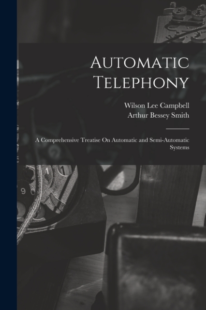 Automatic Telephony : A Comprehensive Treatise On Automatic and Semi-Automatic Systems, Paperback / softback Book
