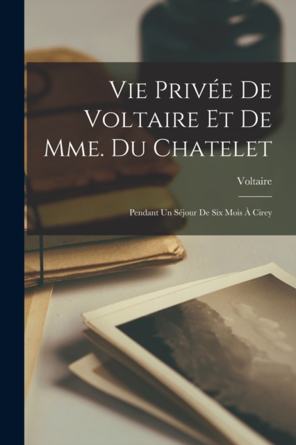 Vie Privee De Voltaire Et De Mme. Du Chatelet : Pendant Un Sejour De Six Mois A Cirey, Paperback / softback Book