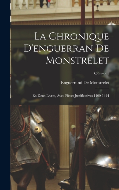 La Chronique D'enguerran De Monstrelet : En Deux Livres, Avec Pieces Justificatives 1400-1444; Volume 1, Hardback Book