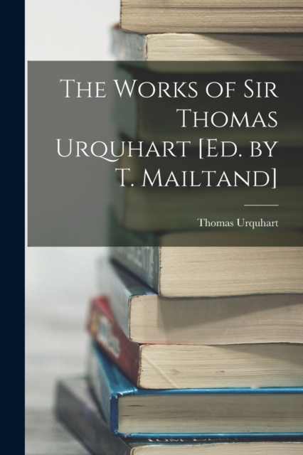 The Works of Sir Thomas Urquhart [Ed. by T. Mailtand], Paperback / softback Book
