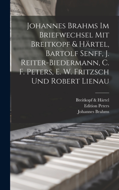 Johannes Brahms Im Briefwechsel Mit Breitkopf & Hartel, Bartolf Senff, J. Reiter-Biedermann, C. F. Peters, E. W. Fritzsch Und Robert Lienau, Hardback Book