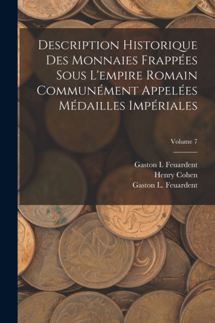 Description Historique Des Monnaies Frappees Sous L'empire Romain Communement Appelees Medailles Imperiales; Volume 7, Paperback / softback Book