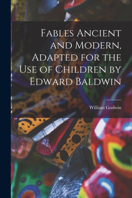 Fables Ancient and Modern, Adapted for the Use of Children by Edward Baldwin, Paperback / softback Book