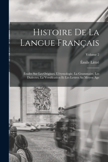 Histoire De La Langue Francais : Etudes Sur Les Origines, L'etymologie, La Grammaire, Les Dialectes, La Versification Et Les Lettres Au Moyen Age; Volume 2, Paperback / softback Book