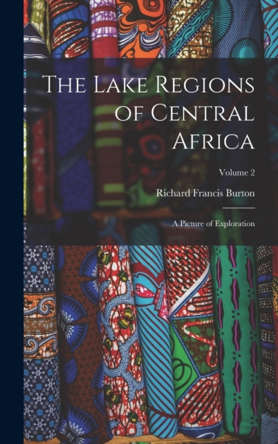 The Lake Regions of Central Africa : A Picture of Exploration; Volume 2, Hardback Book