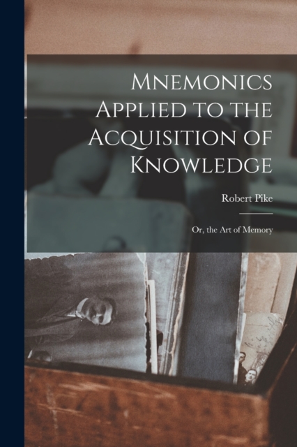 Mnemonics Applied to the Acquisition of Knowledge : Or, the Art of Memory, Paperback / softback Book