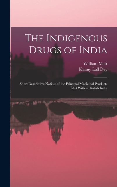 The Indigenous Drugs of India : Short Descriptive Notices of the Principal Medicinal Products Met With in British India, Hardback Book